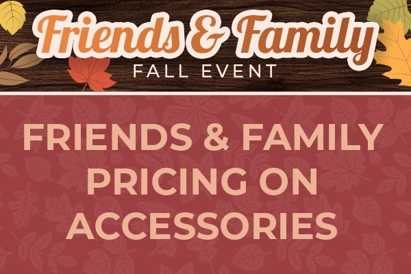 Family & Friends Pricing on Accessories